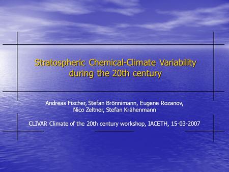 Stratospheric Chemical-Climate Variability during the 20th century Andreas Fischer, Stefan Brönnimann, Eugene Rozanov, Nico Zeltner, Stefan Krähenmann.