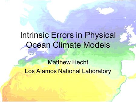 Intrinsic Errors in Physical Ocean Climate Models Matthew Hecht Los Alamos National Laboratory.