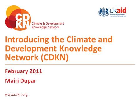 Introducing the Climate and Development Knowledge Network (CDKN) February 2011 Mairi Dupar www.cdkn.org.