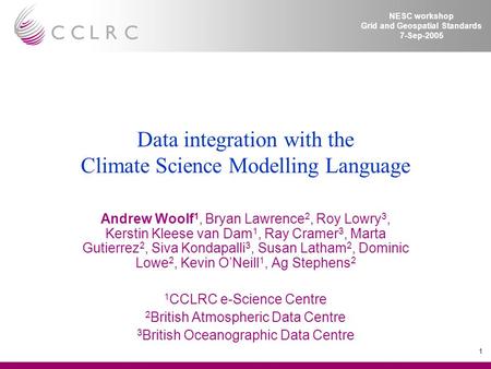 1 NESC workshop Grid and Geospatial Standards 7-Sep-2005 Data integration with the Climate Science Modelling Language Andrew Woolf 1, Bryan Lawrence 2,