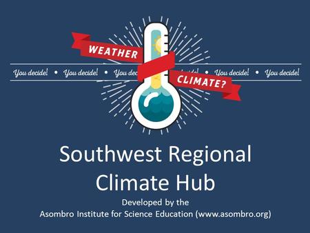 Southwest Regional Climate Hub Developed by the Asombro Institute for Science Education (www.asombro.org)