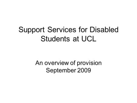 Support Services for Disabled Students at UCL An overview of provision September 2009.