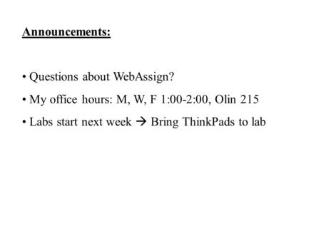 Announcements: Questions about WebAssign? My office hours: M, W, F 1:00-2:00, Olin 215 Labs start next week  Bring ThinkPads to lab.