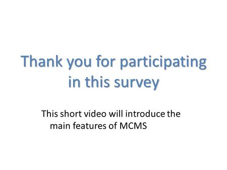 This short video will introduce the main features of MCMS Thank you for participating in this survey.