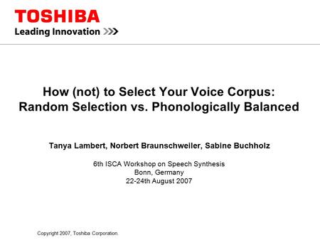 Copyright 2007, Toshiba Corporation. How (not) to Select Your Voice Corpus: Random Selection vs. Phonologically Balanced Tanya Lambert, Norbert Braunschweiler,