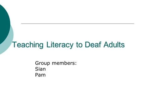 Teaching Literacy to Deaf Adults Group members: Sian Pam.