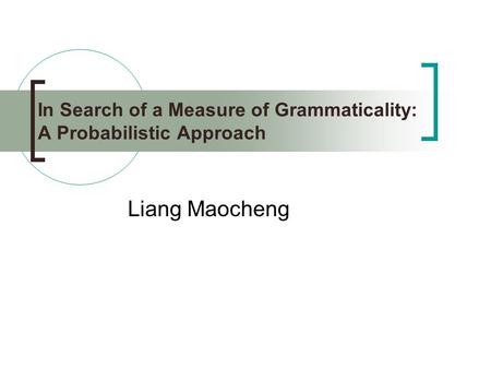 In Search of a Measure of Grammaticality: A Probabilistic Approach Liang Maocheng.