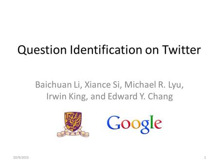 Question Identification on Twitter Baichuan Li, Xiance Si, Michael R. Lyu, Irwin King, and Edward Y. Chang 10/9/20151.