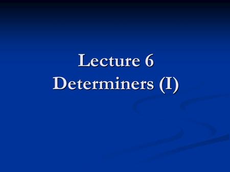 Lecture 6 Determiners (I). Teaching Contents 6.1 Collocations between determiners and nouns 6.1 Collocations between determiners and nouns 6.2 Collocations.