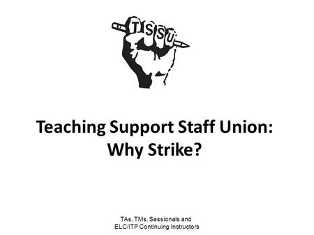 TAs, TMs, Sessionals and ELC/ITP Continuing Instructors Teaching Support Staff Union: Why Strike?