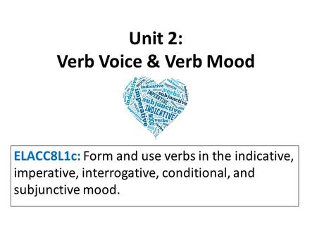 Unit 2: Verb Voice & Verb Mood ELACC8L1c: Form and use verbs in the indicative, imperative, interrogative, conditional, and subjunctive mood.