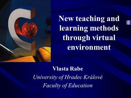 New teaching and learning methods through virtual environment Vlasta Rabe University of Hradec Králové Faculty of Education.