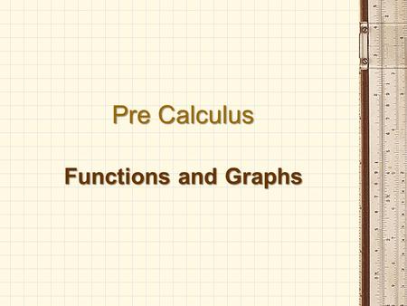 Pre Calculus Functions and Graphs. Functions A function is a relation where each element of the domain is paired with exactly one element of the range.