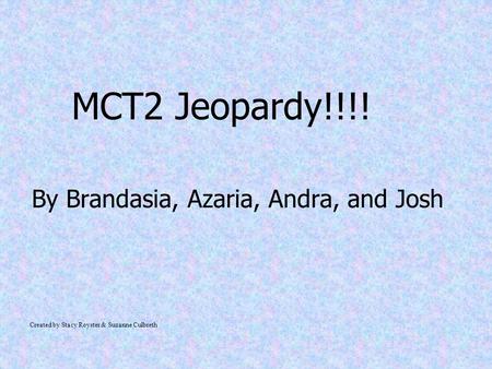 MCT2 Jeopardy!!!! By Brandasia, Azaria, Andra, and Josh Created by Stacy Royster & Suzanne Culbreth.