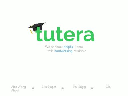 We connect helpful tutors with hardworking students Alex Wang Erin Singer Pat Briggs Elia Ahadi.