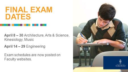 April 8 – 30 Architecture, Arts & Science, Kinesiology, Music April 14 – 29 Engineering Exam schedules are now posted on Faculty websites. FINAL EXAM DATES.