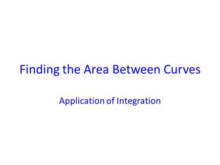 Finding the Area Between Curves Application of Integration.