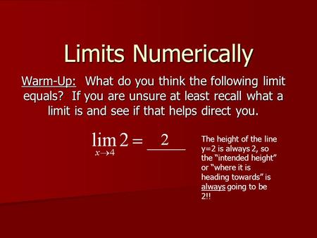 Limits Numerically Warm-Up: What do you think the following limit equals? If you are unsure at least recall what a limit is and see if that helps direct.