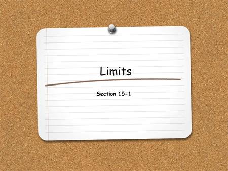 Limits Section 15-1. WHAT YOU WILL LEARN: 1.How to calculate limits of polynomial and rational functions algebraically. 2.How to evaluate limits of functions.