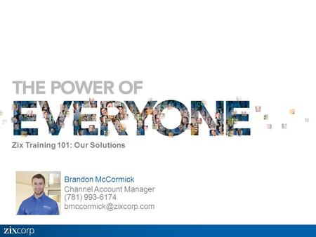 Brandon McCormick Channel Account Manager (781) 993-6174 Zix Training 101: Our Solutions.