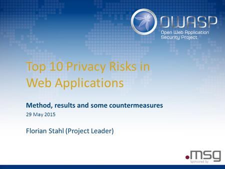 Top 10 Privacy Risks in Web Applications Method, results and some countermeasures 29 May 2015 Florian Stahl (Project Leader) Sponsored by.