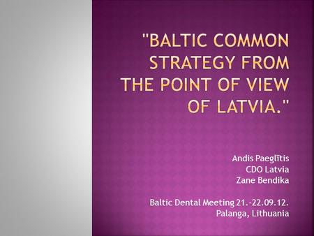 Andis Paeglītis CDO Latvia Zane Bendika Baltic Dental Meeting 21.-22.09.12. Palanga, Lithuania.