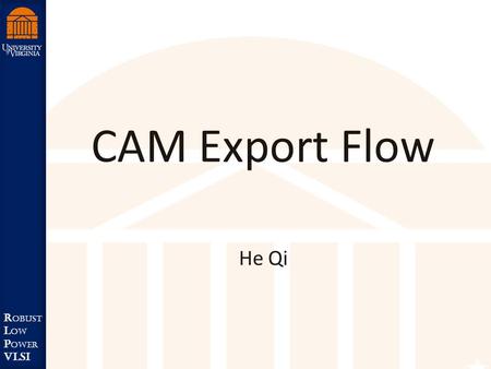 Robust Low Power VLSI R obust L ow P ower VLSI CAM Export Flow He Qi.