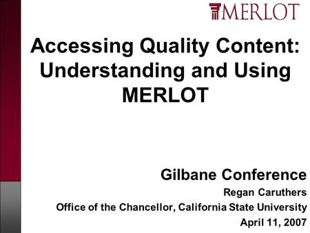 Accessing Quality Content: Understanding and Using MERLOT Gilbane Conference Regan Caruthers Office of the Chancellor, California State University April.