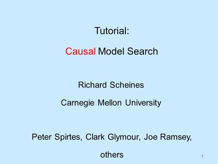 1 Tutorial: Causal Model Search Richard Scheines Carnegie Mellon University Peter Spirtes, Clark Glymour, Joe Ramsey, others.