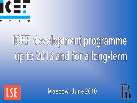 ICEF mission ICEF is a result of successful cooperation between the HSE and the LSE ICEF mission is to provide access to cutting edge economic education.