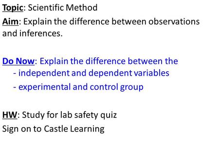 Topic: Scientific Method Aim: Explain the difference between observations and inferences. Do Now: Explain the difference between the - independent and.