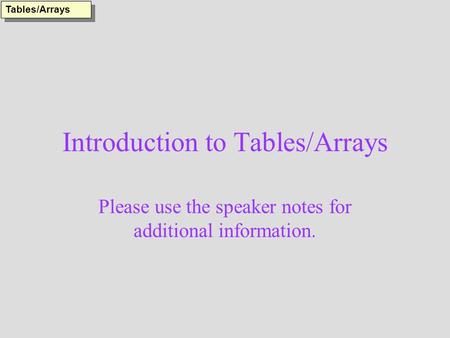 Introduction to Tables/Arrays Please use the speaker notes for additional information. Tables/Arrays.