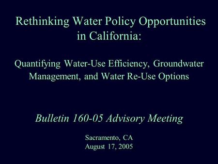 Rethinking Water Policy Opportunities in California: Quantifying Water-Use Efficiency, Groundwater Management, and Water Re-Use Options Bulletin 160-05.