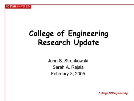 College Of Engineering College of Engineering Research Update John S. Strenkowski Sarah A. Rajala February 3, 2005.