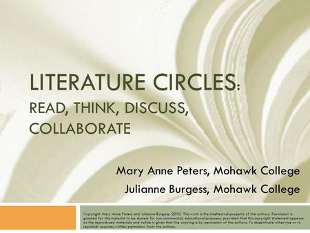 LITERATURE CIRCLES : READ, THINK, DISCUSS, COLLABORATE Copyright Mary Anne Peters and Julianne Burgess, 2010. This work is the intellectual property of.