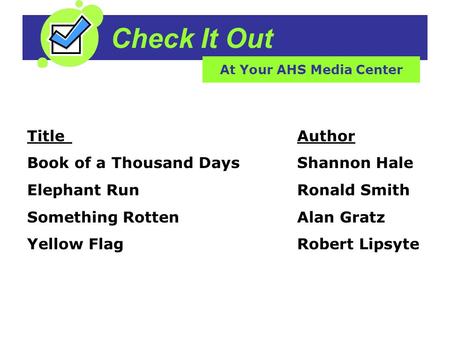 Check It Out At Your AHS Media Center TitleAuthor Book of a Thousand Days Shannon Hale Elephant Run Ronald Smith Something Rotten Alan Gratz Yellow Flag.