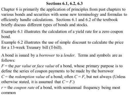 Chapter 6 is primarily the application of principles from past chapters to various bonds and securities with some new terminology and formulas to efficiently.