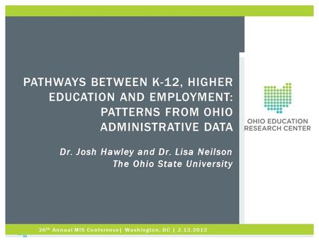 PATHWAYS BETWEEN K-12, HIGHER EDUCATION AND EMPLOYMENT: PATTERNS FROM OHIO ADMINISTRATIVE DATA Dr. Josh Hawley and Dr. Lisa Neilson The Ohio State University.