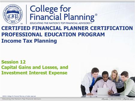 ©2015, College for Financial Planning, all rights reserved. Session 12 Capital Gains and Losses, and Investment Interest Expense CERTIFIED FINANCIAL PLANNER.