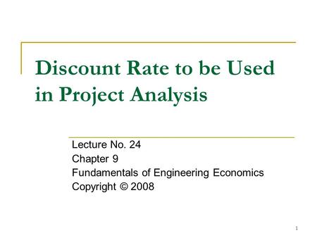 1 Discount Rate to be Used in Project Analysis Lecture No. 24 Chapter 9 Fundamentals of Engineering Economics Copyright © 2008.