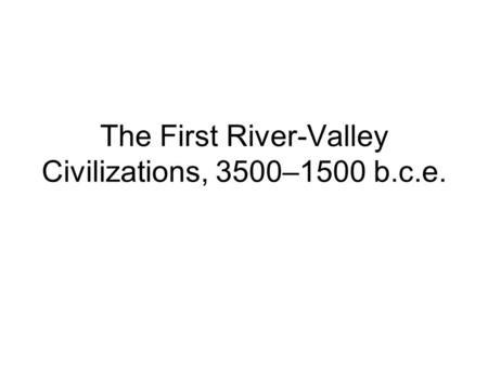 The First River-Valley Civilizations, 3500–1500 b.c.e.