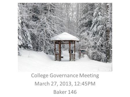 College Governance Meeting March 27, 2013, 12:45PM Baker 146.