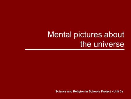 Mental pictures about the universe Science and Religion in Schools Project - Unit 3a.