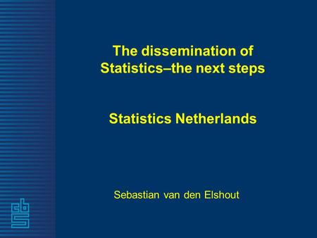 The dissemination of Statistics–the next steps Statistics Netherlands Sebastian van den Elshout.