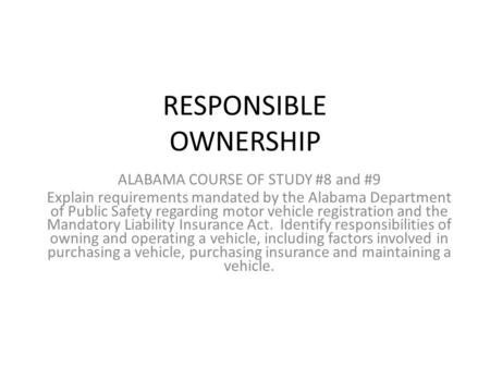 RESPONSIBLE OWNERSHIP ALABAMA COURSE OF STUDY #8 and #9 Explain requirements mandated by the Alabama Department of Public Safety regarding motor vehicle.