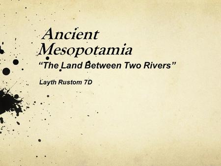 Ancient Mesopotamia “The Land Between Two Rivers” Layth Rustom 7D.