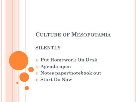 C ULTURE OF M ESOPOTAMIA SILENTLY 1) Put Homework On Desk 2) Agenda open 3) Notes paper/notebook out 4) Start Do Now.