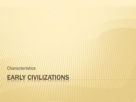 Characteristics.  Early civilizations began in land between two rivers.