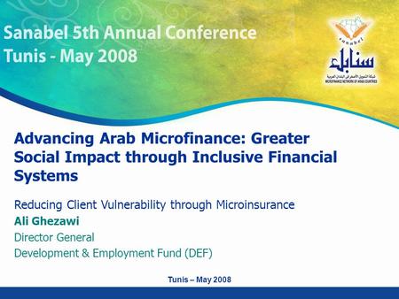 Reducing Client Vulnerability through Microinsurance Ali Ghezawi Director General Development & Employment Fund (DEF) Tunis – May 2008 Advancing Arab Microfinance: