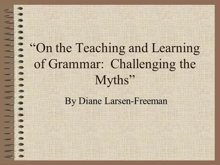 “On the Teaching and Learning of Grammar: Challenging the Myths” By Diane Larsen-Freeman.